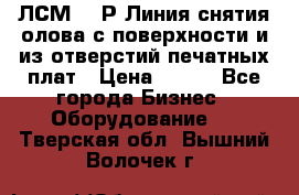 ЛСМ – 1Р Линия снятия олова с поверхности и из отверстий печатных плат › Цена ­ 111 - Все города Бизнес » Оборудование   . Тверская обл.,Вышний Волочек г.